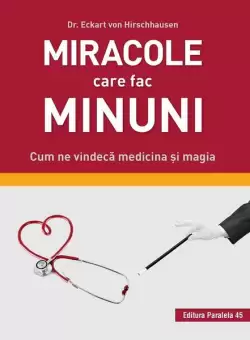 Miracole care fac minuni. Cum ne vindeca medicina si magia - Paperback brosat - VON HIRSCHHAUSEN Eckart - Paralela 45