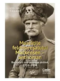 Mustatile feldmaresalului Mackensen – antiroman. Bucurestii sub ocupatie straina, 1916–1918