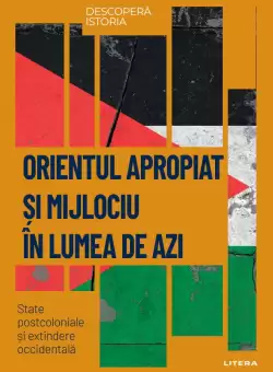 Orientul Apropiat si Mijlociu in lumea de azi. State postcoloniale si extindere occidentala. Volumul 59. Descopera istoria