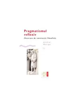 Pragmatismul reflexiv (Incercare de constructie filosofica) - Paperback brosat - Andrei Marga - Compania