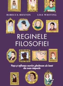 Reginele filosofiei. Viata si influenta marilor ganditoare ale lumii din toate timpurile