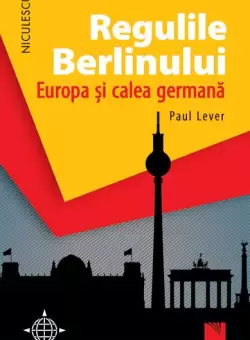 Regulile Berlinului. Europa si calea germana - Paperback brosat - Paul Lever - Niculescu