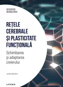 Retele cerebrale si plasticitate functionala. Schimbarea si adaptarea creierului. Volumul 25. Descopera Neurostiinta