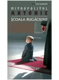 Scoala rugaciunii - Paperback brosat - Mitropolitul Antonie de Suroj - Sophia