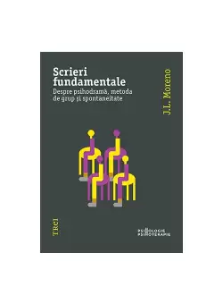 Scrieri fundamentale. Despre psihodrama, metoda de grup si spontaneitate