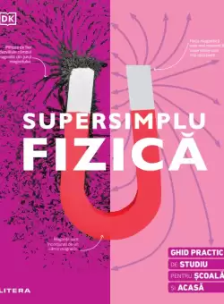 Supersimplu Fizica. Ghid practic de studiu pentru scoala si acasa