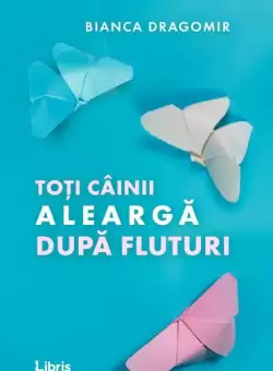 Toti cainii alearga dupa fluturi - Paperback - Bianca Dragomir - Libris Editorial