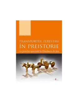 Transportul terestru in preistorie cu privire speciala la Dunarea de Jos - Paperback brosat - Christian Schuster - Cetatea de Scaun