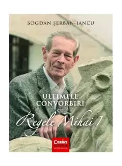 Ultimele convorbiri cu Regele Mihai I - Paperback brosat - Bogdan Serban-Iancu - Corint