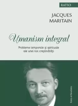 Umanism integral. Probleme temporale si spirituale ale unei noi crestinatati - Paperback brosat - Jacques Maritain - Ratio et Revelatio