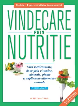 Vindecare prin nutritie. Fara medicamente, doar prin vitamine, minerale, plante si suplimente alimentare naturale