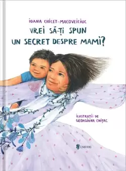 Vrei sa iti spun un secret despre mami? - Hardcover - Ioana Chicet-Macoveiciuc - Univers