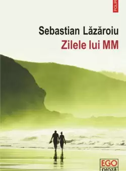 Zilele lui MM - Paperback brosat - Sebastian Lazaroiu - Polirom