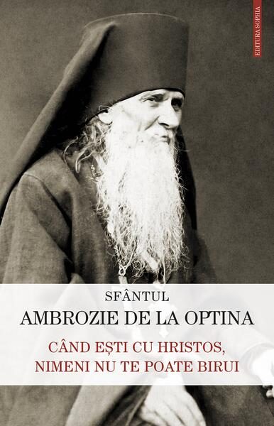 Când ești cu Hristos, nimeni nu te poate birui - Paperback brosat - Sfântul Ambrozie De La Optina - Sophia