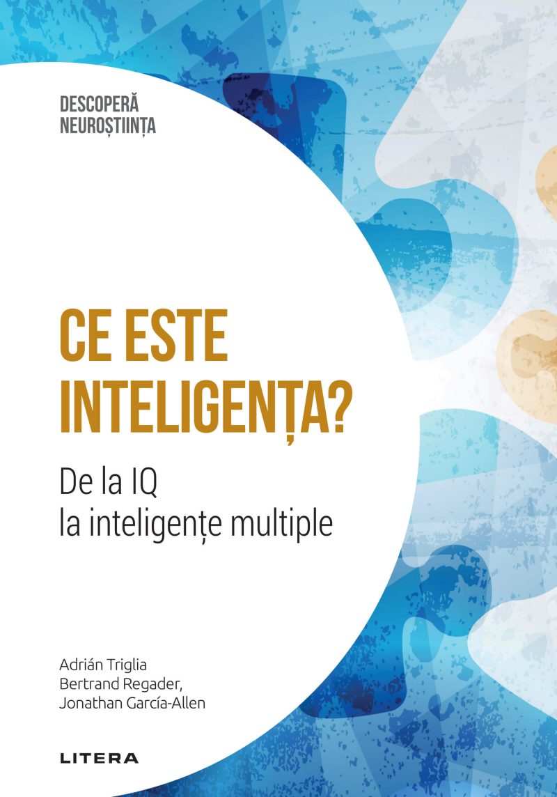 Ce este inteligenta? De la IQ la inteligente multiple. Volumul 16. Descopera Neurostiinta