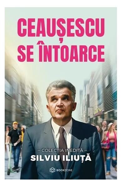 Ceaușescu se întoarce - Paperback brosat - Silviu Iliuță - Bookzone