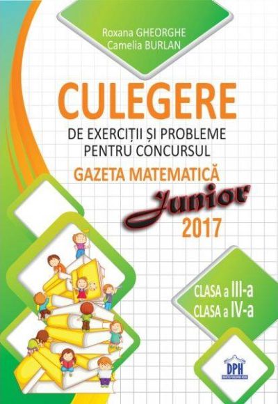 Culegere de exerciții și probleme pentru concursul Gazeta Matematica Junior 2018 - Clasa a III-a si clasa a IV-a - Paperback brosat - Camelia Burlan, Irina Negoiță, Roxana Gheorghe - Didactica Publishing House