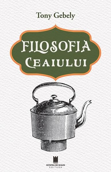 Filosofia ceaiului - Paperback brosat - Tony Gebely - Cetatea de Scaun