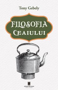 Filosofia ceaiului - Paperback brosat - Tony Gebely - Cetatea de Scaun