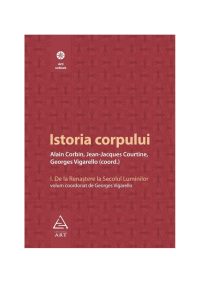 Istoria corpului, vol I - Alain Corbin, Georges Vigar...