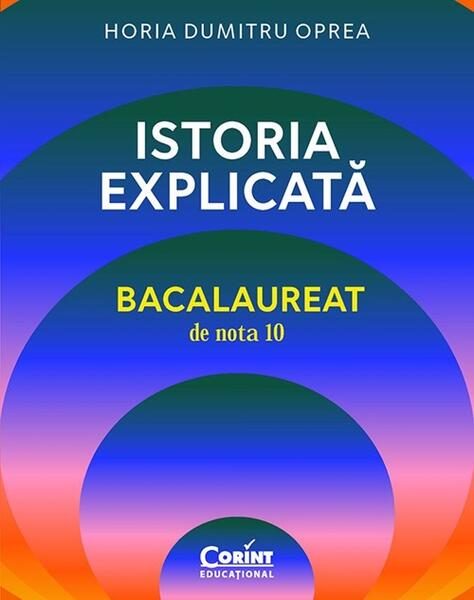 Istoria explicată. Bacalaureat de nota 10 - Paperback brosat - Horia Dumitru Oprea - Corint
