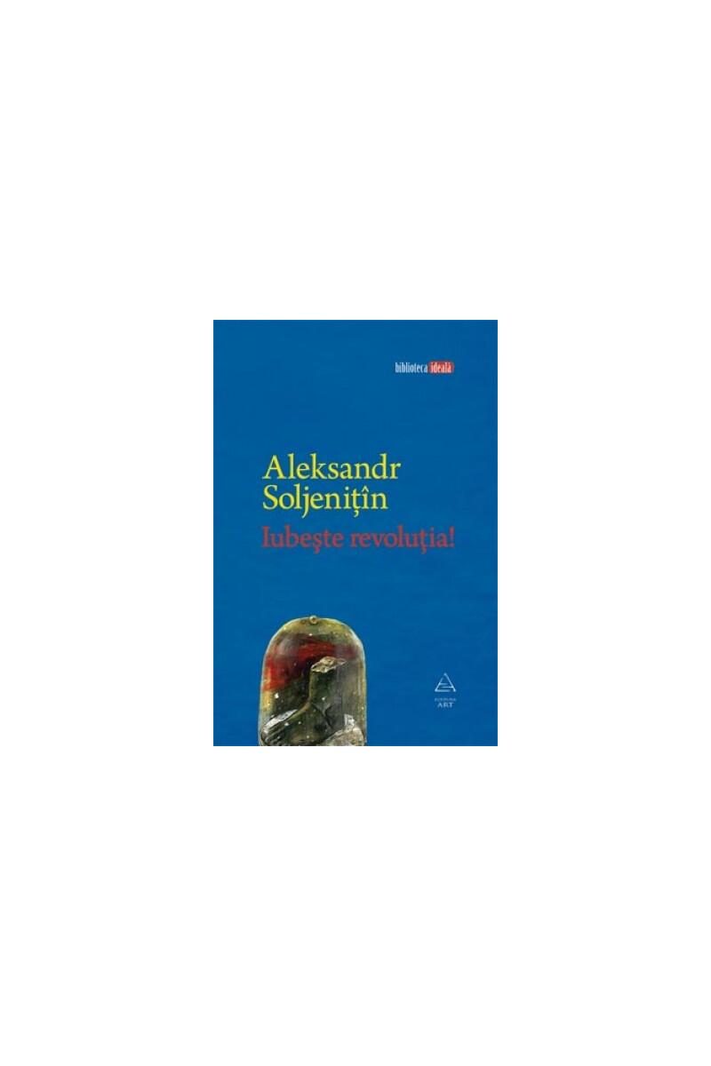 Iubeşte revoluţia! - Aleksandr Soljeniţîn