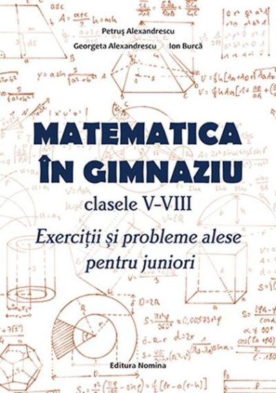 Matematică în gimnaziu. Clasele V-VIII - Paperback brosat - Petruș Alexandrescu, Georgeta Alexandrescu, Ion Burcă - Nomina