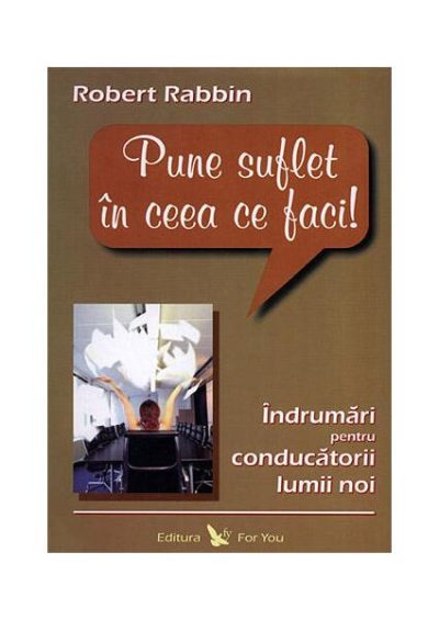 Pune suflet în ceea ce faci. Îndrumări pentru conducătorii lumii noi - Paperback - Robert Rabbin - For You