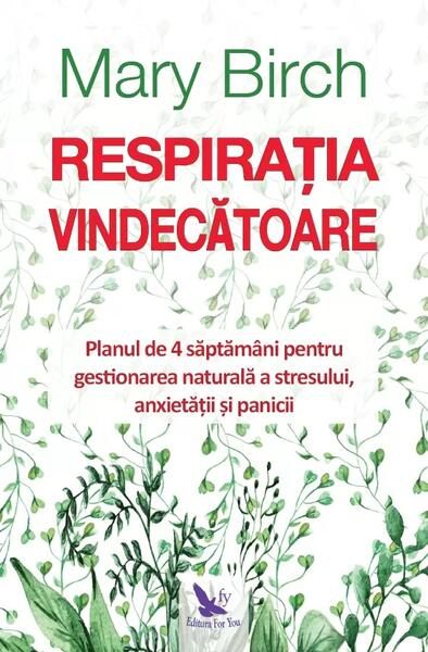 Respirația vindecătoare. Planul de 4 săptămâni pentru gestionarea naturală a stresului, anxietății și panicii - Paperback - Mary Birch - For You