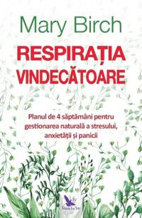 Respirația vindecătoare. Planul de 4 săptămâni pentru gestionarea naturală a stresului, anxietății și panicii - Paperback - Mary Birch - For You